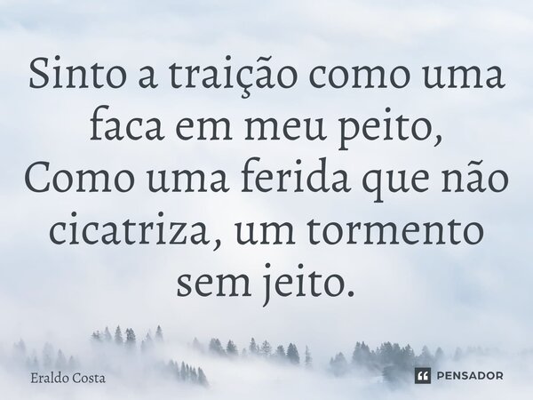 ⁠Sinto a traição como uma faca em meu peito, Como uma ferida que não cicatriza, um tormento sem jeito.... Frase de Eraldo Costa.