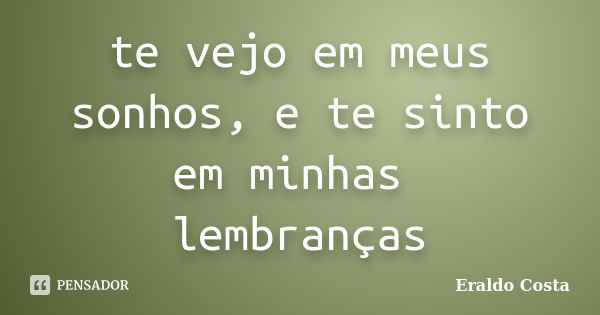 te vejo em meus sonhos, e te sinto em minhas lembranças... Frase de Eraldo Costa.