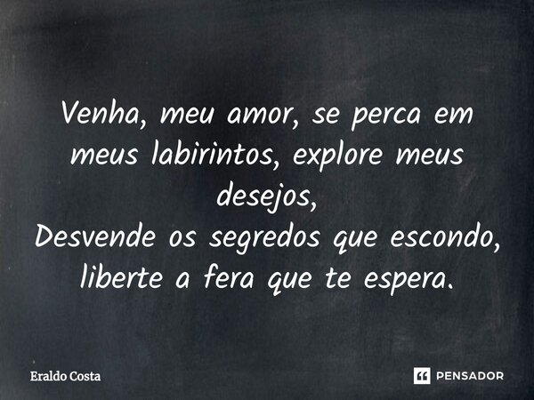 ⁠Venha, meu amor, se perca em meus labirintos, explore meus desejos, Desvende os segredos que escondo, liberte a fera que te espera.... Frase de Eraldo Costa.