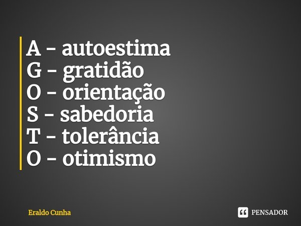 ⁠A - autoestima
G - gratidão
O - orientação
S - sabedoria
T - tolerância
O - otimismo... Frase de Eraldo Cunha.