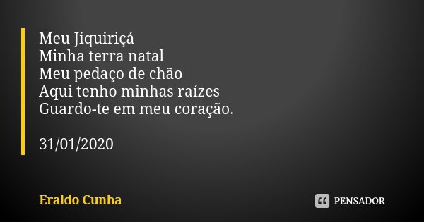 Meu Jiquiriçá Minha terra natal Meu pedaço de chão Aqui tenho minhas raízes Guardo-te em meu coração. 31/01/2020... Frase de Eraldo Cunha.