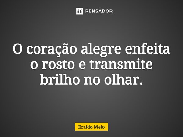 ⁠O coração alegre enfeita o rosto e transmite brilho no olhar.... Frase de Eraldo Melo.