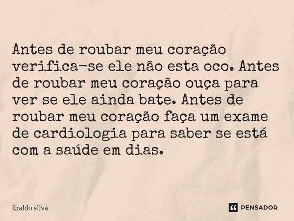 ⁠Antes de roubar meu coração verifica-se ele não esta oco. Antes de roubar meu coração ouça para ver se ele ainda bate. Antes de roubar meu coração faça um exam... Frase de Eraldo silva.