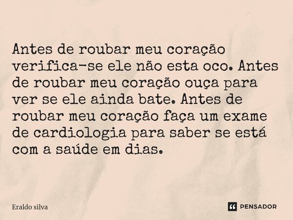 ⁠Antes de roubar meu coração verifica-se ele não esta oco. Antes de roubar meu coração ouça para ver se ele ainda bate. Antes de roubar meu coração faça um exam... Frase de Eraldo silva.