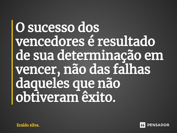 ⁠O sucesso dos vencedores é resultado de sua determinação em vencer, não das falhas daqueles que não obtiveram êxito.... Frase de Eraldo silva..