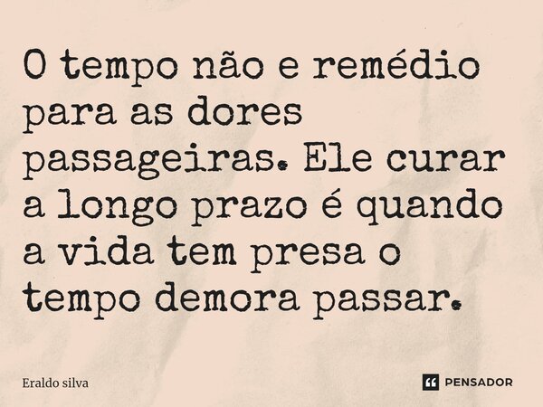 ⁠O tempo não e remédio para as dores passageiras. Ele curar a longo prazo é quando a vida tem presa o tempo demora passar.... Frase de Eraldo silva.