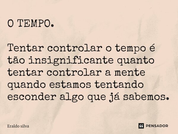 O TEMPO. ⁠Tentar controlar o tempo é tão insignificante quanto tentar controlar a mente quando estamos tentando esconder algo que já sabemos.... Frase de Eraldo silva.