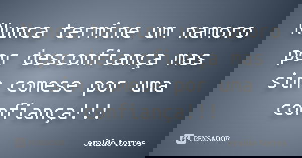 Nunca termine um namoro por desconfiança mas sim comese por uma confiança!!!... Frase de Eraldo Torres.
