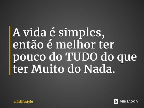 ⁠A vida é simples, então é melhor ter pouco do TUDO do que ter Muito do Nada.... Frase de ERäSLifestyle.