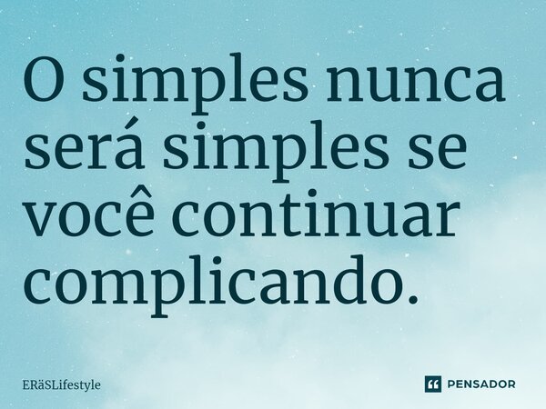 O simples nunca será simples se você continuar complicando.... Frase de ERäSLifestyle.