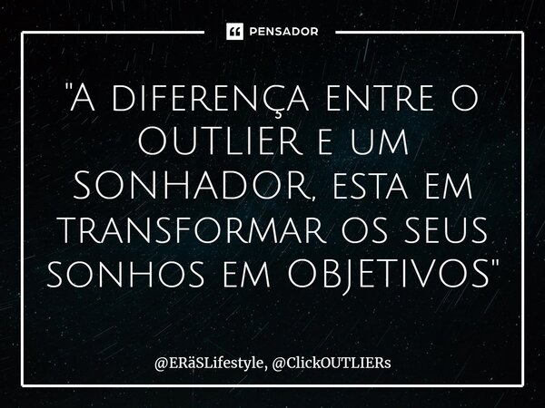 ⁠"A diferença entre o OUTLIER e um SONHADOR, esta em transformar os seus sonhos em OBJETIVOS"... Frase de ERäSLifestyle, ClickOUTLIERs.