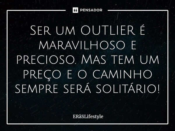 ⁠Ser um OUTLIER é maravilhoso e precioso. Mas tem um preço e o caminho sempre será solitário!... Frase de ERäSLifestyle.