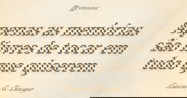 Apenas as memórias são livres de tocar em tudo que quiserem.... Frase de Erasmo A. Chauque.
