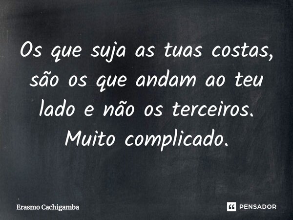 ⁠Os que suja as tuas costas, são os que andam ao teu lado e não os terceiros. Muito complicado.... Frase de Erasmo Cachigamba.