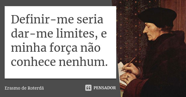 Definir-me seria dar-me limites, e minha força não conhece nenhum.... Frase de Erasmo de Roterdã.