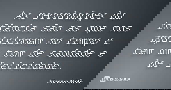 As recordações da infância são as que nos aprisionam no tempo e tem um tom de saudade e de felicidade.... Frase de Erasmo Melo.