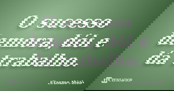 O sucesso demora, dói e dá trabalho.... Frase de Erasmo Melo.