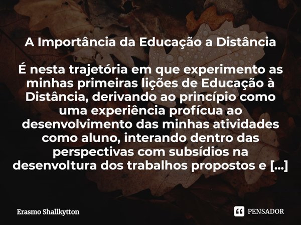 A Importância da Educação a Distância É nesta trajetória em que experimento as minhas primeiras lições de Educação à Distância, derivando ao princípio como uma ... Frase de Erasmo Shallkytton.