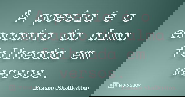 A poesia é o encanto da alma folheada em versos.... Frase de Erasmo Shallkytton.