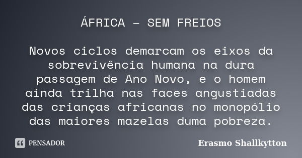 ÁFRICA – SEM FREIOS Novos ciclos demarcam os eixos da sobrevivência humana na dura passagem de Ano Novo, e o homem ainda trilha nas faces angustiadas das crianç... Frase de Erasmo Shallkytton.