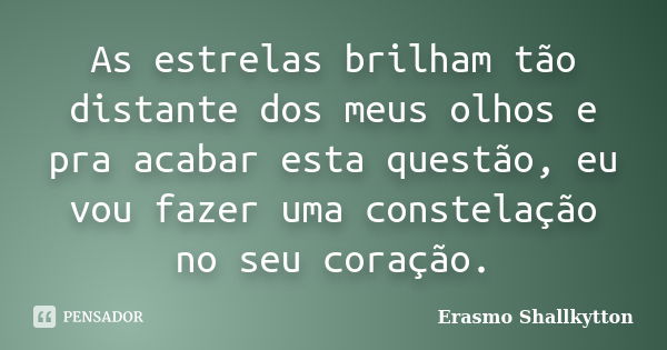 As estrelas brilham tão distante dos meus olhos e pra acabar esta questão, eu vou fazer uma constelação no seu coração.... Frase de Erasmo Shallkytton.