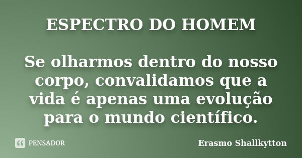 ESPECTRO DO HOMEM Se olharmos dentro do nosso corpo, convalidamos que a vida é apenas uma evolução para o mundo científico.... Frase de Erasmo Shallkytton.