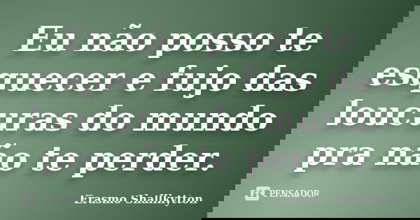 Eu não posso te esquecer e fujo das loucuras do mundo pra não te perder.... Frase de Erasmo Shallkytton.