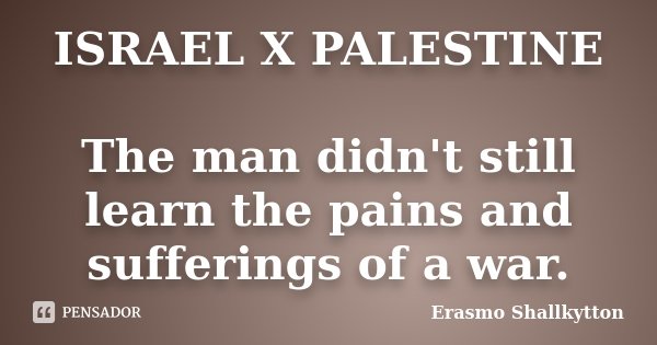 ISRAEL X PALESTINE The man didn't still learn the pains and sufferings of a war.... Frase de Erasmo Shallkytton.