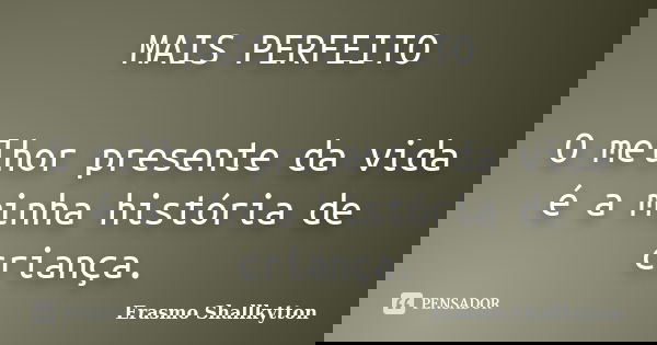 MAIS PERFEITO O melhor presente da vida é a minha história de criança.... Frase de Erasmo Shallkytton.