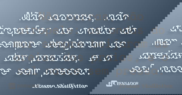 Não corras, não atropele: as ondas do mar sempre beijaram as areias das praias, e o sol nasce sem pressa.... Frase de Erasmo Shallkytton.
