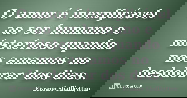 O amor é inexplicável ao ser humano e misterioso quando nos amamos no desdobrar dos dias.... Frase de Erasmo Shallkytton.