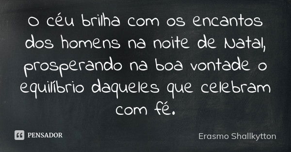 O céu brilha com os encantos dos homens na noite de Natal, prosperando na boa vontade o equilíbrio daqueles que celebram com fé.... Frase de Erasmo Shallkytton.