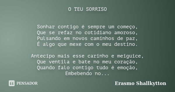 O TEU SORRISO Sonhar contigo é sempre um começo, Que se refaz no cotidiano amoroso, Pulsando em novos caminhos de paz, É algo que mexe com o meu destino. Anteci... Frase de Erasmo Shallkytton.