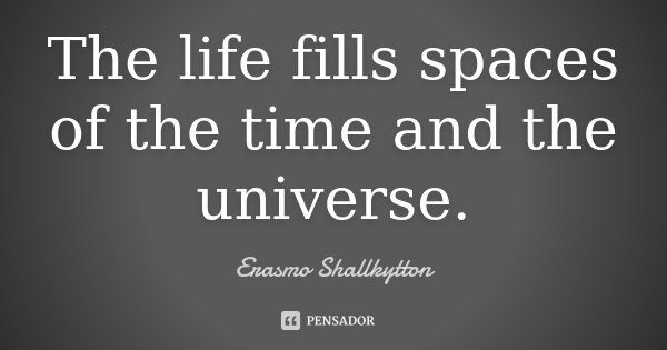 The life fills spaces of the time and the universe.... Frase de Erasmo Shallkytton.