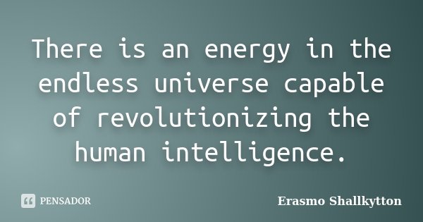 There is an energy in the endless universe capable of revolutionizing the human intelligence.... Frase de Erasmo Shallkytton.