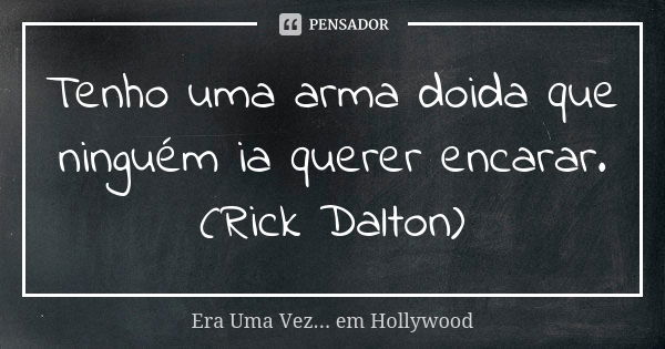 Tenho uma arma doida que ninguém ia querer encarar. (Rick Dalton)... Frase de Era Uma Vez... em Hollywood.