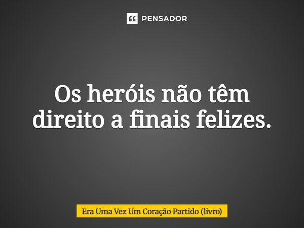⁠Os heróis não têm direito a finais felizes.... Frase de Era Uma Vez Um Coração Partido (livro).