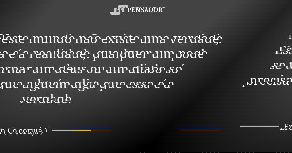 Neste mundo não existe uma verdade, Essa é a realidade, qualquer um pode se tornar um deus ou um diabo só precisa que alguém diga que essa é a verdade.... Frase de Eren ( o coruja ).