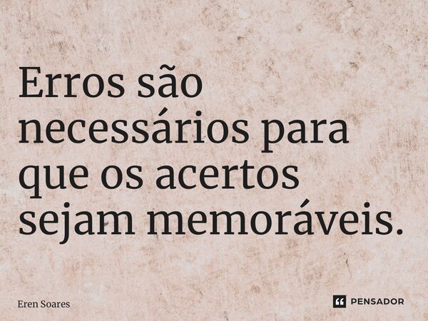 ⁠Erros são necessários para que os acertos sejam memoráveis.... Frase de Eren Soares.