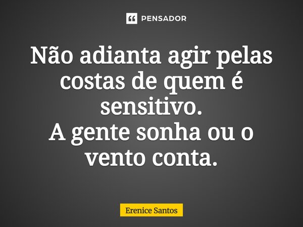 ⁠Não adianta agir pelas costas de quem é sensitivo. A gente sonha ou o vento conta.... Frase de Erenice Santos.