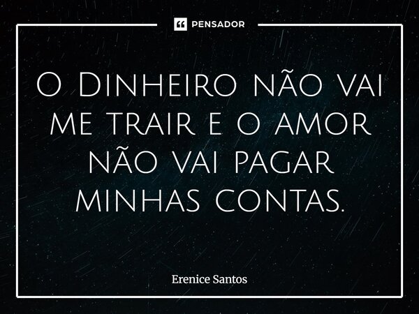 ⁠O Dinheiro não vai me trair e o amor não vai pagar minhas contas.... Frase de Erenice Santos.