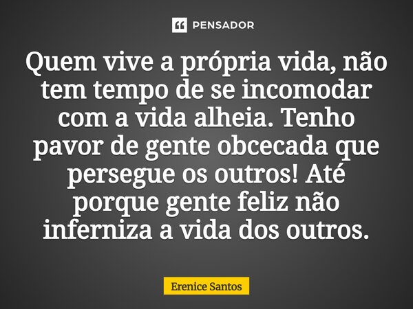 ⁠Quem vive a própria vida, não tem tempo de se incomodar com a vida alheia. Tenho pavor de gente obcecada que persegue os outros! Até porque gente feliz não inf... Frase de Erenice Santos.