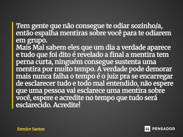 Tem gente que não consegue te odiar sozinho/a, então espalha mentiras sobre você para te odiarem em grupo. Mais Mal sabem eles que um dia a verdade aparece e t... Frase de Erenice Santos.