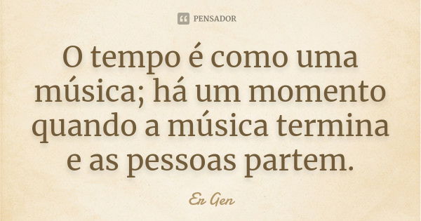 O tempo é como uma música; há um momento quando a música termina e as pessoas partem.... Frase de Er Gen.