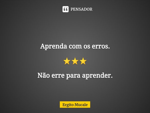 ⁠ Aprenda com os erros. ⭐⭐⭐ Não erre para aprender.... Frase de Ergito Mucale.