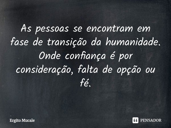 ⁠As pessoas se encontram em fase de transição da humanidade.
Onde confiança é por consideração, falta de opção ou fé.... Frase de Ergito Mucale.