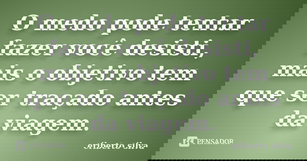 O medo pode tentar fazer você desisti, mais o objetivo tem que ser traçado antes da viagem.... Frase de Eriberto silva.