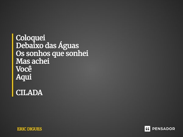 ⁠Coloquei Debaixo das Águas Os sonhos que sonhei Mas achei Você Aqui CILADA... Frase de ERIC DIGUES.