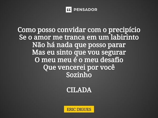 ⁠Como posso convidar com o precipício Se o amor me tranca em um labirinto Não há nada que posso parar Mas eu sinto que vou segurar O meu meu é o meu desafio Que... Frase de ERIC DIGUES.
