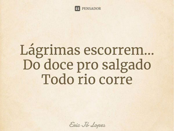 ⁠Lágrimas escorrem...
Do doce pro salgado
Todo rio corre... Frase de Eric Jó Lopes.